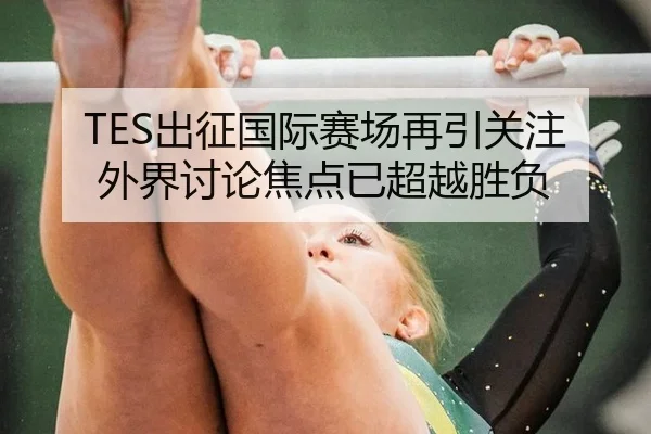TES出征国际赛场再引关注 外界讨论焦点已超越胜负