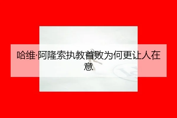 哈维·阿隆索执教首败为何更让人在意